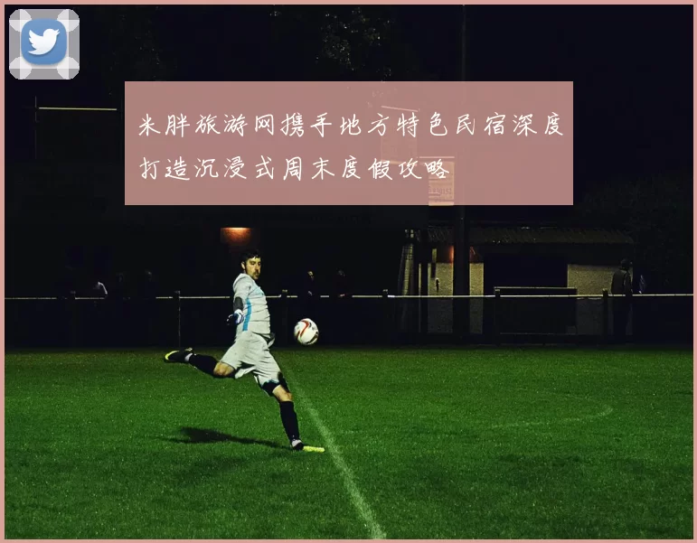 米胖旅游网携手地方特色民宿深度打造沉浸式周末度假攻略