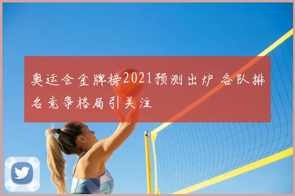 奥运会金牌榜2021预测出炉 各队排名竞争格局引关注