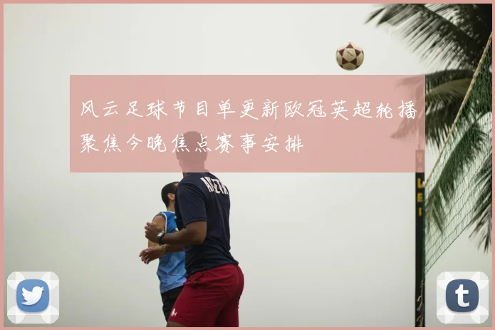 风云足球节目单更新欧冠英超轮播聚焦今晚焦点赛事安排