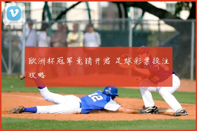 欧洲杯冠军竞猜开启 足球彩票投注攻略