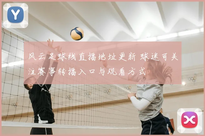 风云足球线直播地址更新 球迷可关注赛事转播入口与观看方式