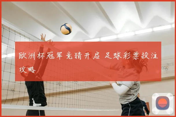 欧洲杯冠军竞猜开启 足球彩票投注攻略