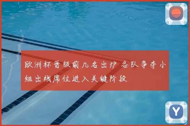 欧洲杯晋级前几名出炉 各队争夺小组出线席位进入关键阶段