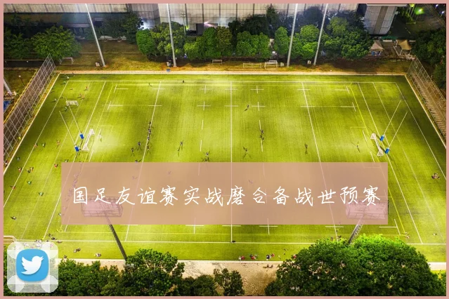 国足友谊赛实战磨合备战世预赛