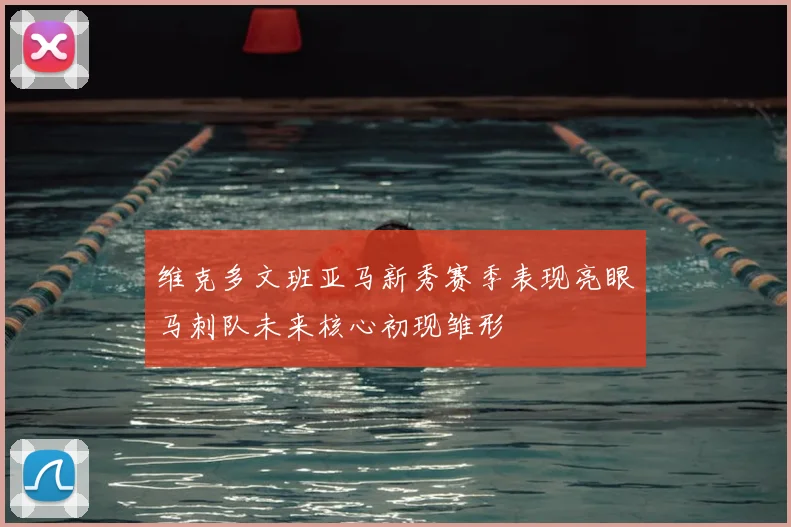 维克多文班亚马新秀赛季表现亮眼马刺队未来核心初现雏形