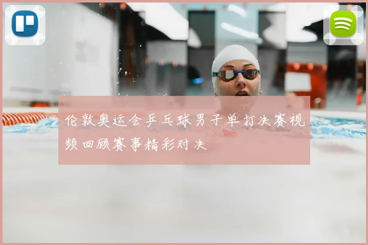 伦敦奥运会乒乓球男子单打决赛视频回顾赛事精彩对决