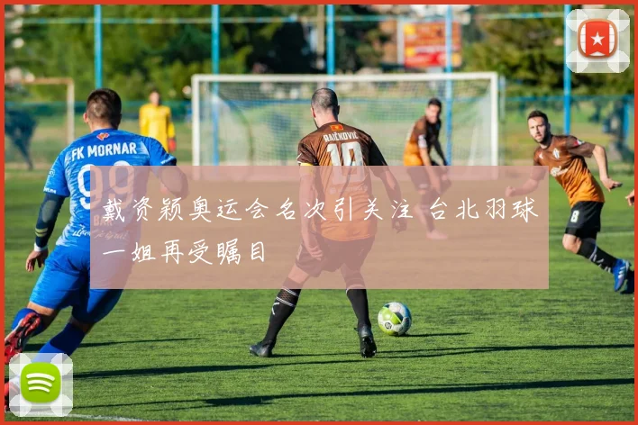 戴资颖奥运会名次引关注 台北羽球一姐再受瞩目
