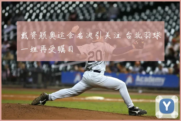 戴资颖奥运会名次引关注 台北羽球一姐再受瞩目