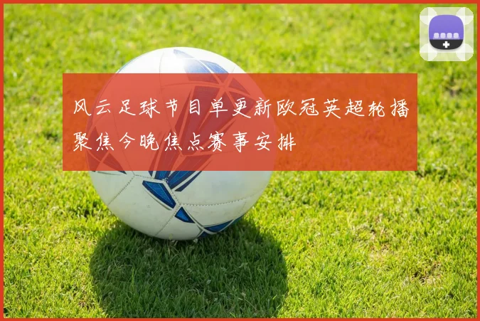 风云足球节目单更新欧冠英超轮播聚焦今晚焦点赛事安排