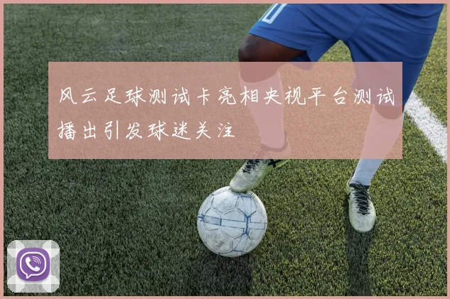 风云足球测试卡亮相央视平台测试播出引发球迷关注