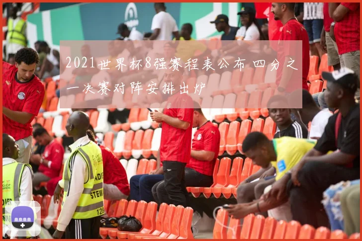 2021世界杯8强赛程表公布 四分之一决赛对阵安排出炉