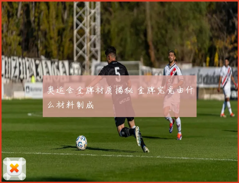奥运会金牌材质揭秘 金牌究竟由什么材料制成
