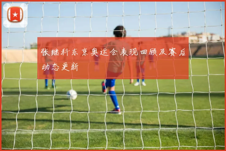 张继科东京奥运会表现回顾及赛后动态更新